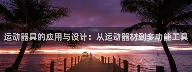 k1体育官网下载招商电话：运动器具的应用与设计：从运动器材到
