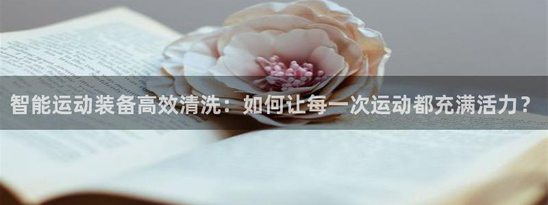 k1体育官网下载是干嘛的公司：智能运动装备高效清洗：如何让每