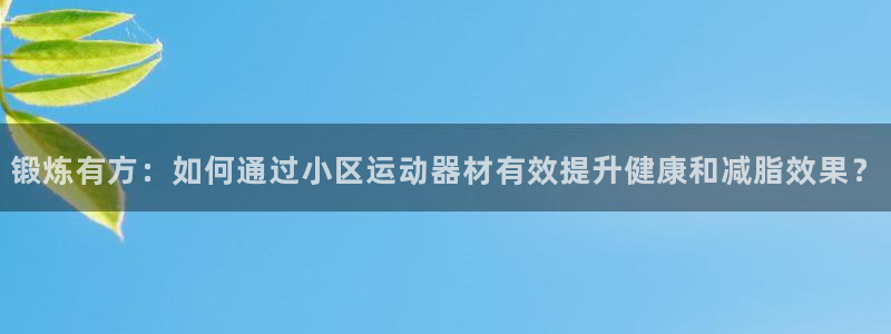 k1体育官网下载招商电话号码查询是多少：锻炼有方：如何通过小
