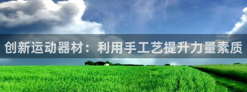 k1体育官网下载招商电话号码是多少啊：创新运动器材：利用手工