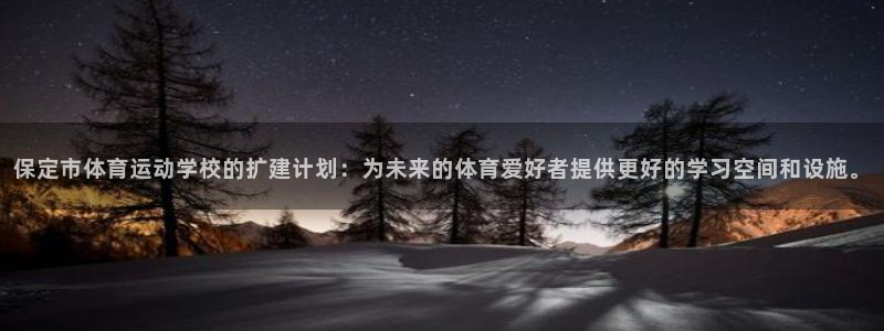 3377体育：保定市体育运动学校的扩建计划：为未来的体育爱好者提供更好的学习空间和设施。
