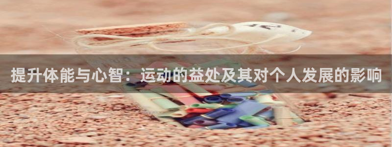 3377体育app登录入口：提升体能与心智：运动的益处及其对个人发展的影响