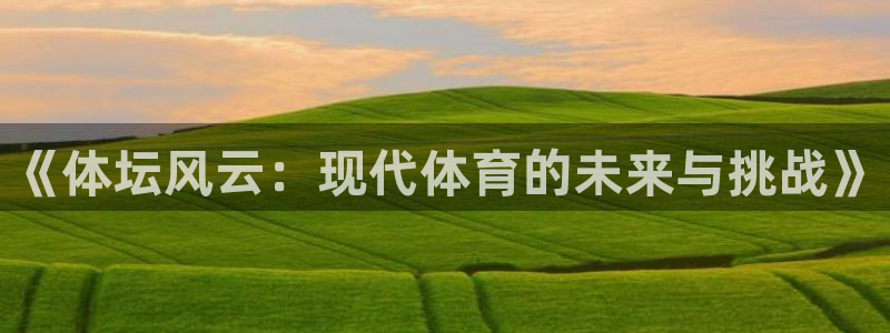 3377体育手机平台：《体坛风云：现代体育的未来与挑战》