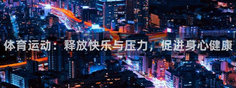 3377体育com：体育运动：释放快乐与压力，促进身心健康
