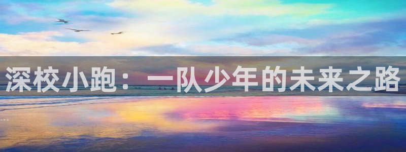3377体育(中国)官方网站：深校小跑：一队少年的未来之路